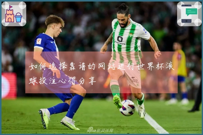 如何选择靠谱的网站进行世界杯滚球投注心得分享